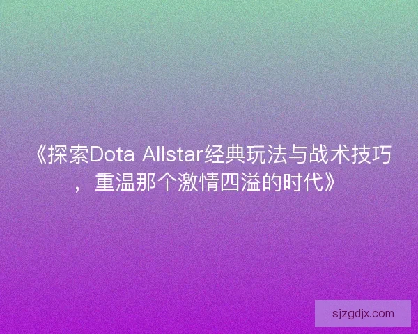 《探索Dota Allstar经典玩法与战术技巧，重温那个激情四溢的时代》