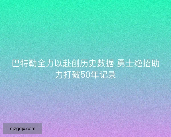 巴特勒全力以赴创历史数据 勇士绝招助力打破50年记录