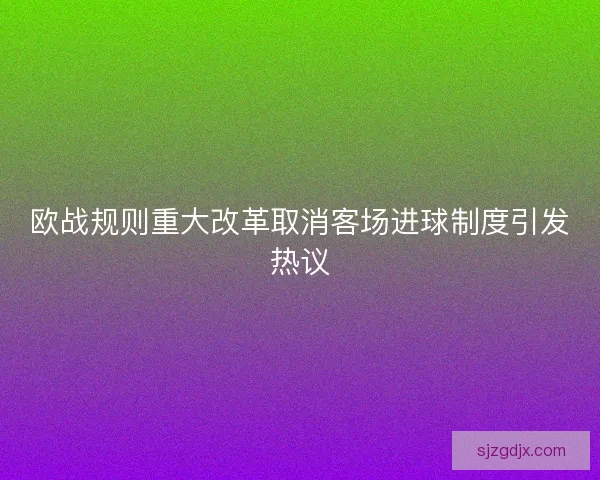 欧战规则重大改革取消客场进球制度引发热议