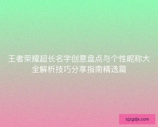 王者荣耀超长名字创意盘点与个性昵称大全解析技巧分享指南精选篇