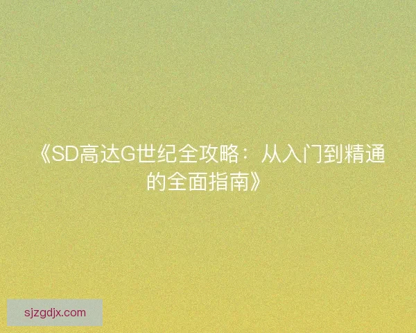 《SD高达G世纪全攻略:从入门到精通的全面指南》 《SD高达G世纪全攻略:从入门到精通的全面指南》
