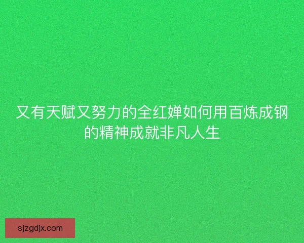 又有天赋又努力的全红婵如何用百炼成钢的精神成就非凡人生 又有天赋又努力的全红婵如何用百炼成钢的精神成就非凡人生