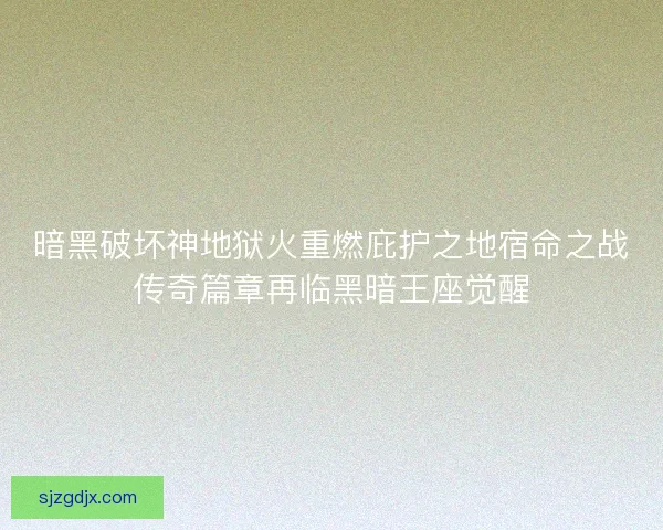 暗黑破坏神地狱火重燃庇护之地宿命之战传奇篇章再临黑暗王座觉醒